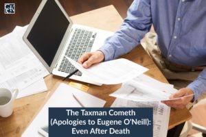 The Taxman Cometh (Apologies to Eugene O'Neill): Even After Death