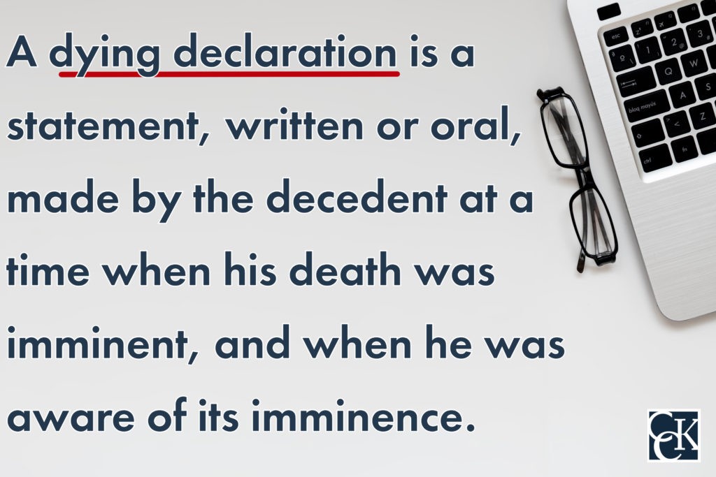 A dying declaration is a statement, written or oral,  made by the decedent at a time when his death was imminent, and when he was aware of its imminence.