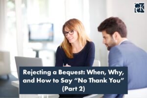 Rejecting a Bequest: When, Why, and How to Say "No Thank You" (Part 2)