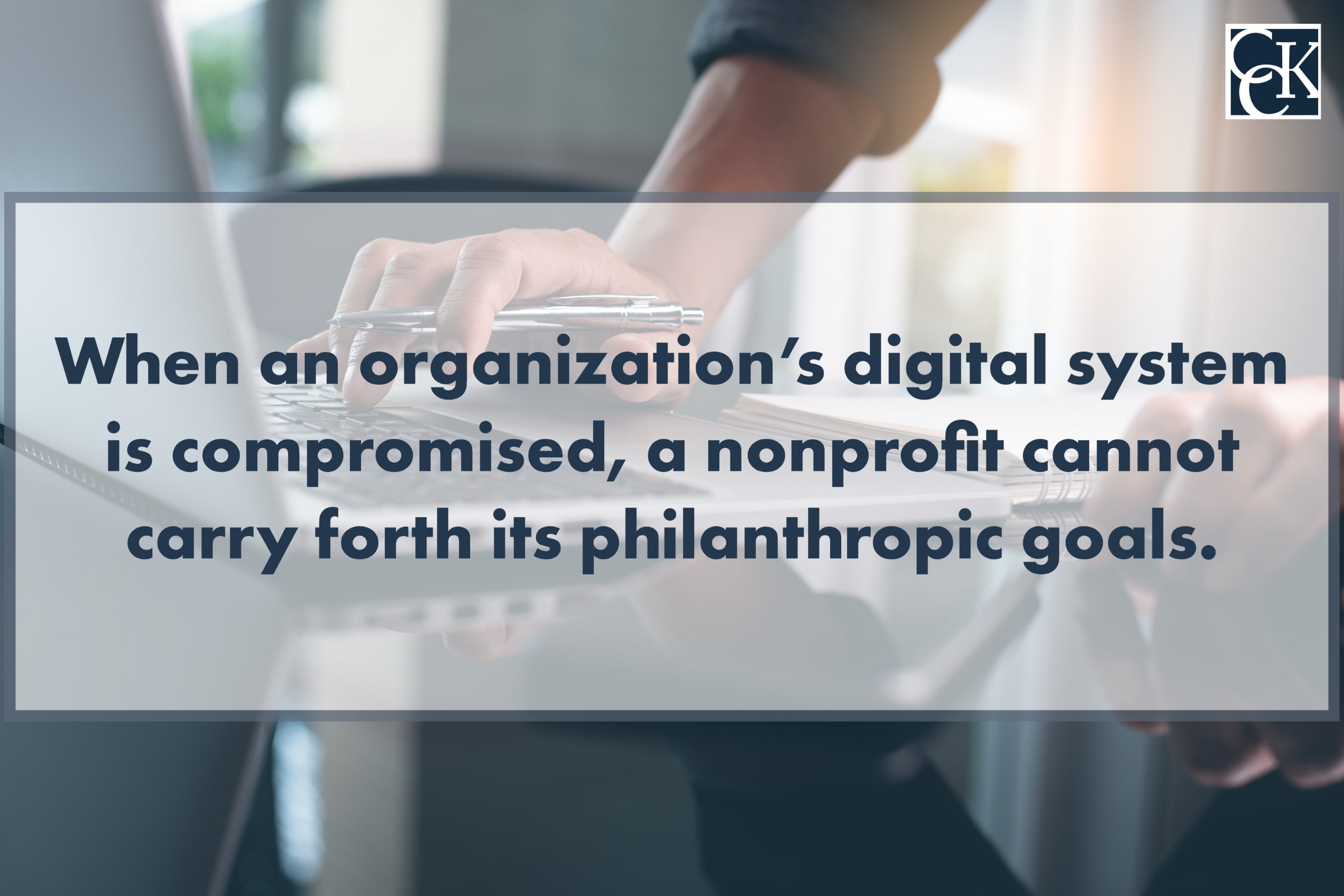 When an organization's digital system is compromised, a nonprofit cannot carry forth its philanthropic goals. 