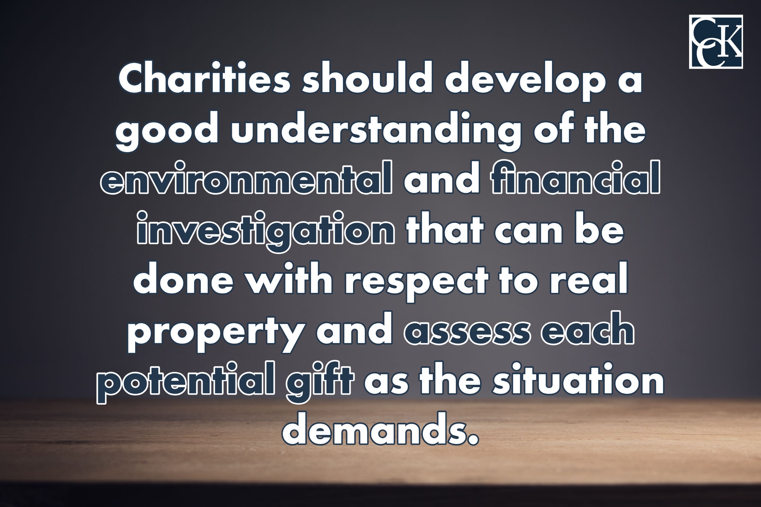 Charities should develop a good understanding of the environmental and financial investigation that can be done with respect to real property and assess each potential gift as the situation demands. 