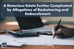 A Notorious Estate Further Complicated by Allegations of Racketeering and Embezzlement