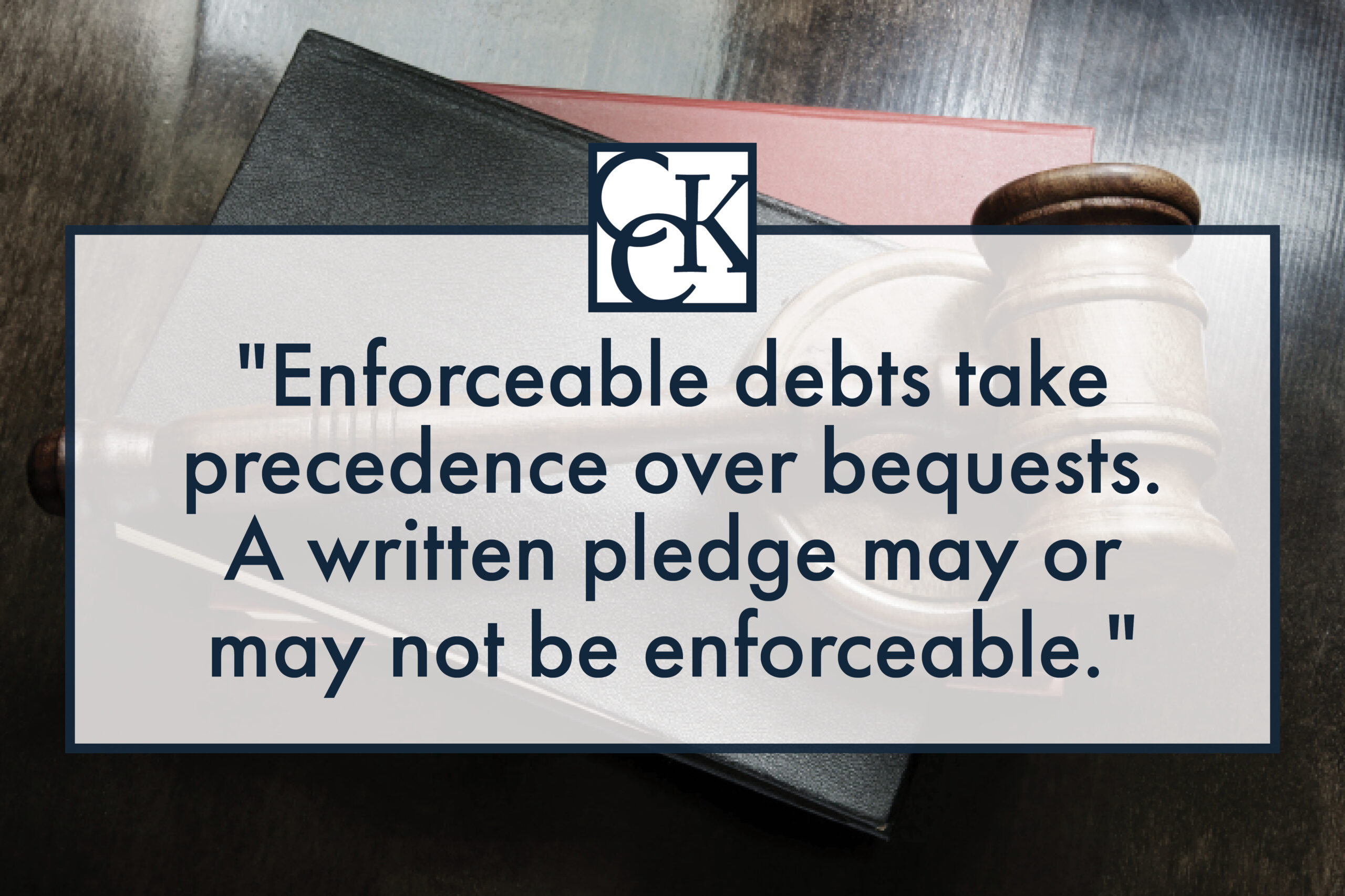 Enforceable debts take precedence over bequests. A written pledge may or may not be enforceable.