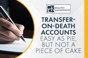 Transfer-On-Death Accounts: Easy as Pie, But Not A Piece of Cake